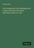 Free coinage and a self-adjusting ratio: a paper read before the above Association, Feb'y 23, 1877 Free coinage and a self-adjusting ratio: a paper read before the above Association, Feb'y 23, 1877