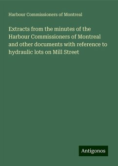 Extracts from the minutes of the Harbour Commissioners of Montreal and other documents with reference to hydraulic lots on Mill Street - Montreal, Harbour Commissioners Of