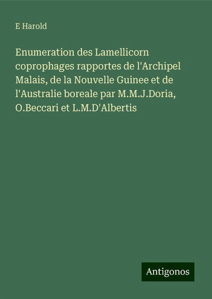 Enumeration des Lamellicorn coprophages rapportes de l'Archipel Malais, de la Nouvelle Guinee et de l'Australie boreale par M.M.J.Doria, O.Beccari et L.M.D'Albertis Enumeration des Lamellicorn coprophages rapportes de l'Archipel Malais, de la Nouvelle Guinee et de l'Australie boreale par M.M.J.Doria, O.Beccari et L.M.D'Albertis