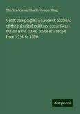 Great campaigns; a succinct account of the principal military operations which have taken place in Europe from 1796 to 1870 Great campaigns; a succinct account of the principal military operations which have taken place in Europe from 1796 to 1870