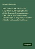 Neue Stunden der Andacht: die Zeitgebrechen, blossgelegt durch strikte Schlossfolgerungen aus den überlieferten Anschauungen und Einrichtungen in religiöser, politischer, ethischer und sozialer Beziehung