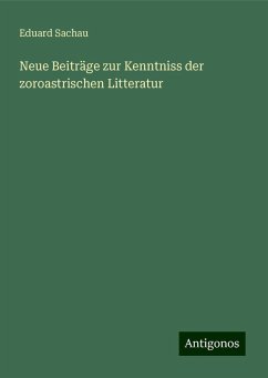 Neue Beiträge zur Kenntniss der zoroastrischen Litteratur - Sachau, Eduard