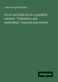 Errors and fallacies in a pamphlet entitled -"Catholicity and methodism": exposed and refuted Errors and fallacies in a pamphlet entitled -"Catholicity and methodism": exposed and refuted