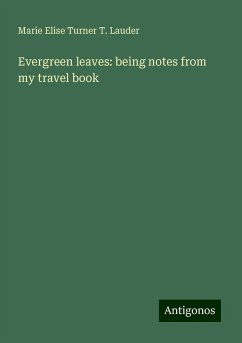 Evergreen leaves: being notes from my travel book - Lauder, Marie Elise Turner T.