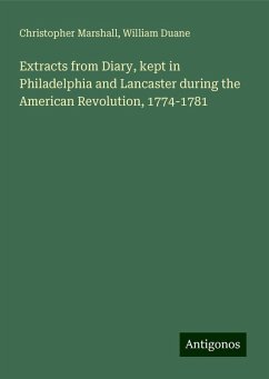 Extracts from Diary, kept in Philadelphia and Lancaster during the American Revolution, 1774-1781 - Marshall, Christopher; Duane, William