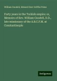 Forty years in the Turkish empire: or, Memoirs of Rev. William Goodell, D.D., late missionary of the A.B.C.F.M. at Constantinople