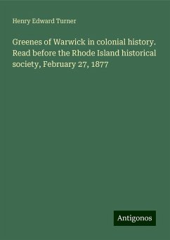 Greenes of Warwick in colonial history. Read before the Rhode Island historical society, February 27, 1877 - Turner, Henry Edward