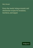 Every day meals: being economic and wholesome recipes for breakfast, luncheon, and supper Every day meals: being economic and wholesome recipes for breakfast, luncheon, and supper