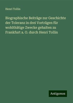 Biographische Beiträge zur Geschichte der Toleranz in drei Vorträgen für wohlthätige Zwecke gehalten zu Frankfurt a. O. durch Henri Tollin - Tollin, Henri