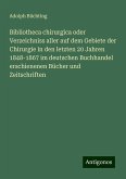 Bibliotheca chirurgica oder Verzeichniss aller auf dem Gebiete der Chirurgie in den letzten 20 Jahren 1848-1867 im deutschen Buchhandel erschienenen Bücher und Zeitschriften Bibliotheca chirurgica oder Verzeichniss aller auf dem Gebiete der Chirurgie in den letzten 20 Jahren 1848-1867 im deutschen Buchhandel erschienenen Bücher und Zeitschriften