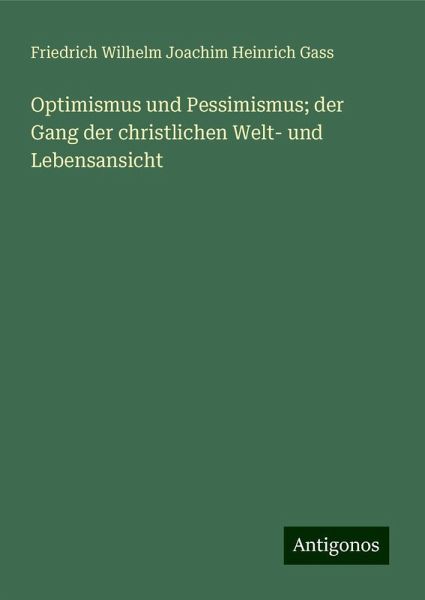 Optimismus und Pessimismus; der Gang der christlichen Welt- und Lebensansicht