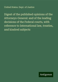 Digest of the published opinions of the Attorneys-General: and of the leading decisions of the Federal courts, with reference to International law, treaties, and kindred subjects - Justice, United States. Dept. Of