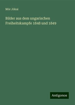 Bilder aus dem ungarischen Freiheitskampfe 1848 und 1849 - Jókai, Mór