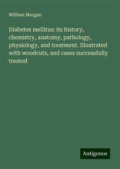 Diabetes mellitus: its history, chemistry, anatomy, pathology, physiology, and treatment. Illustrated with woodcuts, and cases successfully treated - Morgan, William