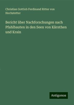 Bericht über Nachforschungen nach Pfahlbauten in den Seen von Kärnthen und Krain - Hochstetter, Christian Gottlob Ferdinand Ritter von