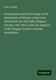 Fermentation and its bearings on the phenomena of disease: a discourse delivered in the City Hall, Glasgow, October 19th 1876: under the auspices of the Glasgow Science Lectures Association