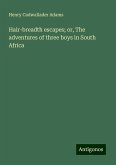 Hair-breadth escapes; or, The adventures of three boys in South Africa Hair-breadth escapes; or, The adventures of three boys in South Africa