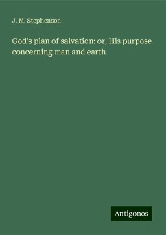 God's plan of salvation: or, His purpose concerning man and earth - Stephenson, J. M.