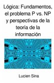 Lógica: Fundamentos, el problema P vs. NP y perspectivas de la teoría de la información Lógica: Fundamentos, el problema P vs. NP y perspectivas de la teoría de la información