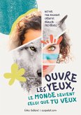 Ouvre les yeux, le monde devient celui que tu veux Ouvre les yeux, le monde devient celui que tu veux