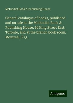 General catalogue of books, published and on sale at the Methodist Book & Publishing House, 80 King Street East, Toronto, and at the branch book room, Montreal, P.Q. - House, Methodist Book & Publishing