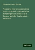Prodromus einer schweizerischen Historiographie in alphabetischer Reihenfolge die Historiker aller Cantone und aller Jahrhunderte umfassend Prodromus einer schweizerischen Historiographie in alphabetischer Reihenfolge die Historiker aller Cantone und aller Jahrhunderte umfassend