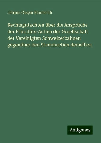 Rechtsgutachten über die Ansprüche der Prioritäts-Actien der Gesellschaft der Vereinigten Schweizerbahnen gegenüber den Stammactien derselben