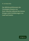Das Militärsanitätswesen der Vereinigten Staaten von Nord-Amerika während des letzten Krieges nebst Schilderungen von Land und Leuten Das Militärsanitätswesen der Vereinigten Staaten von Nord-Amerika während des letzten Krieges nebst Schilderungen von Land und Leuten