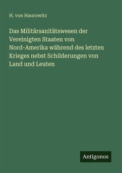 Cover Das Militärsanitätswesen der Vereinigten Staaten von Nord-Amerika während des letzten Krieges nebst Schilderungen von Land und Leuten