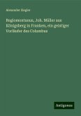Regiomontanus, Joh. Müller aus Königsberg in Franken, ein geistiger Vorläufer des Columbus Regiomontanus, Joh. Müller aus Königsberg in Franken, ein geistiger Vorläufer des Columbus
