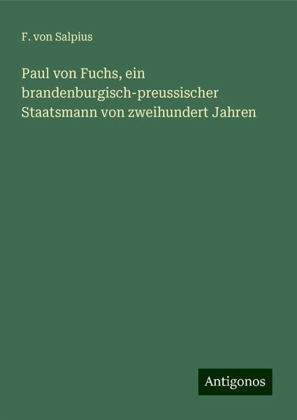 Paul von Fuchs, ein brandenburgisch-preussischer Staatsmann von zweihundert Jahren