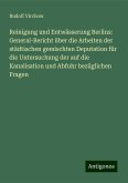 Reinigung und Entwässerung Berlins: General-Bericht über die Arbeiten der städtischen gemischten Deputation für die Untersuchung der auf die Kanalisation und Abfuhr bezüglichen Fragen Reinigung und Entwässerung Berlins: General-Bericht über die Arbeiten der städtischen gemischten Deputation für die Untersuchung der auf die Kanalisation und Abfuhr bezüglichen Fragen
