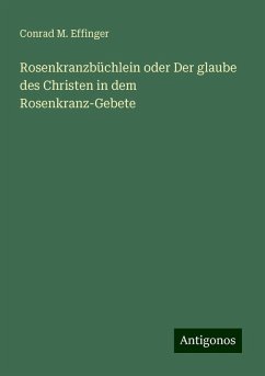 Rosenkranzbüchlein oder Der glaube des Christen in dem Rosenkranz-Gebete - Effinger, Conrad M.