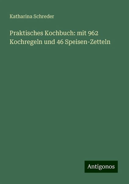Praktisches Kochbuch: mit 962 Kochregeln und 46 Speisen-Zetteln
