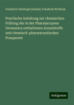 Practische Anleitung zur chemischen Prüfung der in der Pharmacopoea Germanica enthaltenen Arzneistoffe und chemisch-pharmaceutischen Praeparate - Schmid, Friedrich Christoph; Wolfrum, Friedrich