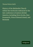 History of the Methodist Church within the territories embraced in the late conference of eastern British America, including Nova Scotia, New Brunswick, Prince Edward Island, and Bermuda