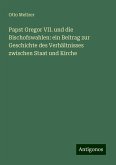 Papst Gregor VII. und die Bischofswahlen: ein Beitrag zur Geschichte des Verhältnisses zwischen Staat und Kirche Papst Gregor VII. und die Bischofswahlen: ein Beitrag zur Geschichte des Verhältnisses zwischen Staat und Kirche