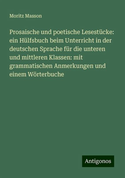Prosaische und poetische Lesestücke: ein Hülfsbuch beim Unterricht in der deutschen Sprache für die unteren und mittleren Klassen: mit grammatischen Anmerkungen und einem Wörterbuche