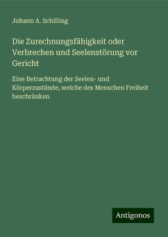 Die Zurechnungsfähigkeit oder Verbrechen und Seelenstörung vor Gericht - Schilling, Johann A.