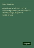 Gastronomy as a fine art, or, The science of good living: A translation of the "Physiologie du goût" of Brillat-Savarin Gastronomy as a fine art, or, The science of good living: A translation of the "Physiologie du goût" of Brillat-Savarin