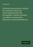 Politisches Konversations-Lexikon: Ein praktisches Hand-und Nachschlagebuch für jeden Zeitungsleser, Politiker, Beamten, Journalisten, Studierenden, Kaufmann, Gewerbetreibenden etc