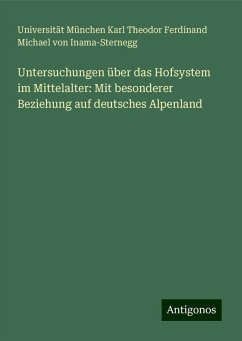 Untersuchungen über das Hofsystem im Mittelalter: Mit besonderer Beziehung auf deutsches Alpenland - Karl Theodor Ferdinand Michael von Inama-Sternegg, Universität München