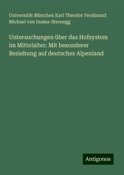 Untersuchungen über das Hofsystem im Mittelalter: Mit besonderer Beziehung auf deutsches Alpenland Untersuchungen über das Hofsystem im Mittelalter: Mit besonderer Beziehung auf deutsches Alpenland