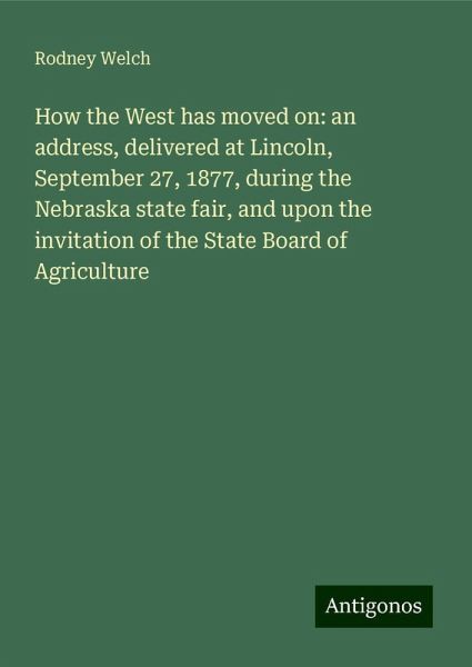 How the West has moved on: an address, delivered at Lincoln, September 27, 1877, during the Nebraska state fair, and upon the invitation of the State Board of Agriculture How the West has moved on: an address, delivered at Lincoln, September 27, 1877, during the Nebraska state fair, and upon the invitation of the State Board of Agriculture