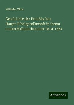 Geschichte der Preußischen Haupt-Bibelgesellschaft in ihrem ersten Halbjahrhundert 1814-1864 - Thilo, Wilhelm