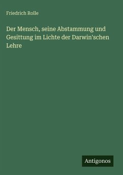 Der Mensch, seine Abstammung und Gesittung im Lichte der Darwin'schen Lehre - Rolle, Friedrich Der Mensch, seine Abstammung und Gesittung im Lichte der Darwin'schen Lehre - Rolle, Friedrich