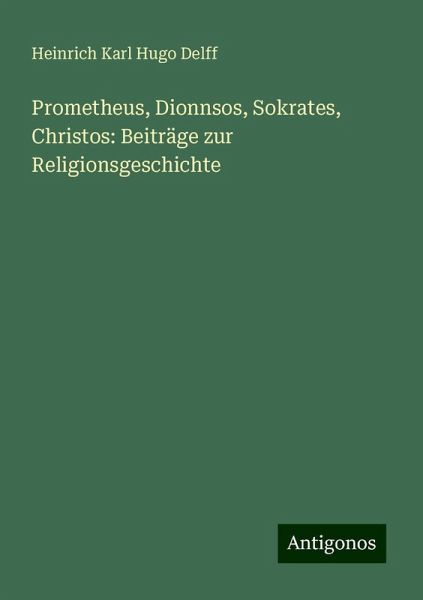 Prometheus, Dionnsos, Sokrates, Christos: Beiträge zur Religionsgeschichte Prometheus, Dionnsos, Sokrates, Christos: Beiträge zur Religionsgeschichte