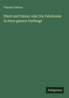 Pferd und Fahrer: oder Die Fahrkunde in ihren ganzen Unifange - Heinze, Theodor
