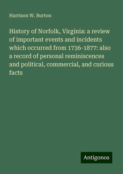 History of Norfolk, Virginia: a review of important events and incidents which occurred from 1736-1877: also a record of personal reminiscences and political, commercial, and curious facts History of Norfolk, Virginia: a review of important events and incidents which occurred from 1736-1877: also a record of personal reminiscences and political, commercial, and curious facts