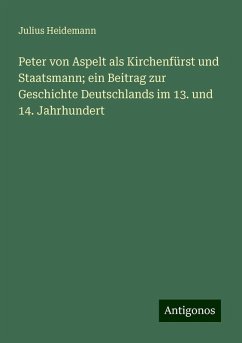 Peter von Aspelt als Kirchenfürst und Staatsmann; ein Beitrag zur Geschichte Deutschlands im 13. und 14. Jahrhundert - Heidemann, Julius